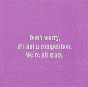 NAPKIN -Don't worry, it's not a competition. We're all crazy